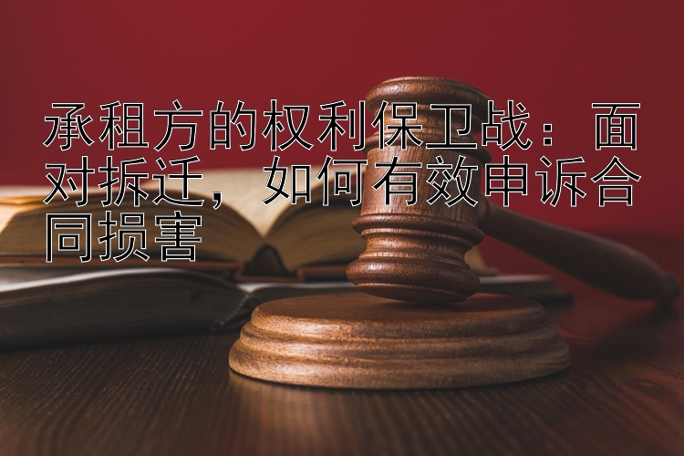 承租方的权利保卫战：面对拆迁，如何有效申诉合同损害