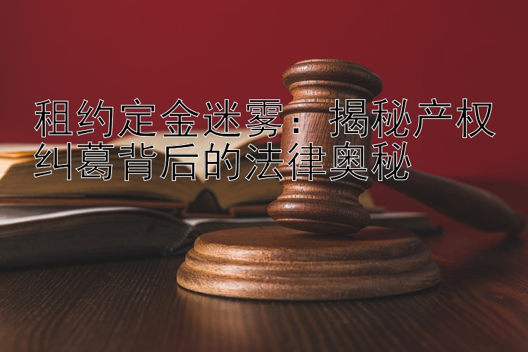 租约定金迷雾：揭秘产权纠葛背后的法律奥秘