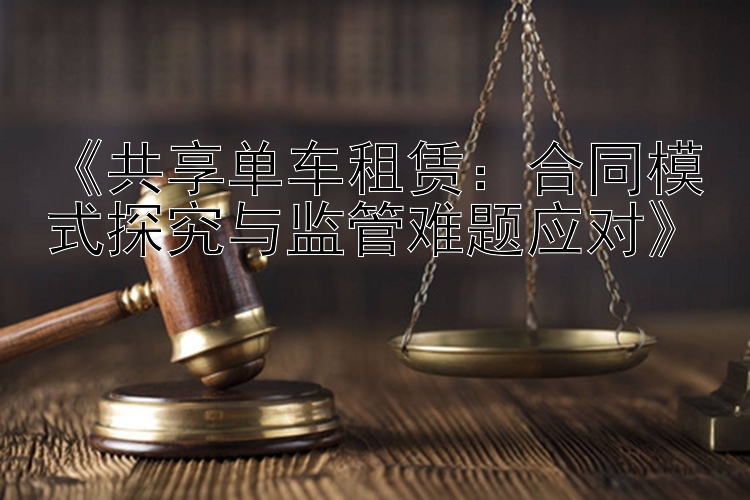 《共享单车租赁：合同模式探究与监管难题应对》