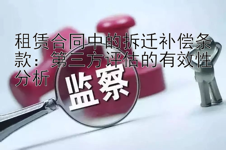 租赁合同中的拆迁补偿条款：第三方评估的有效性分析