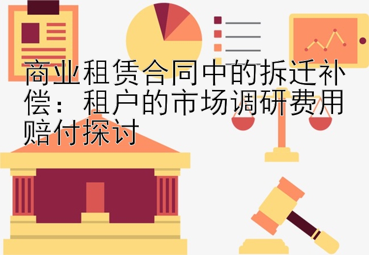 商业租赁合同中的拆迁补偿：租户的市场调研费用赔付探讨