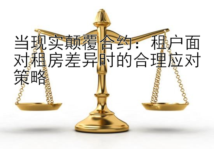 当现实颠覆合约：租户面对租房差异时的合理应对策略