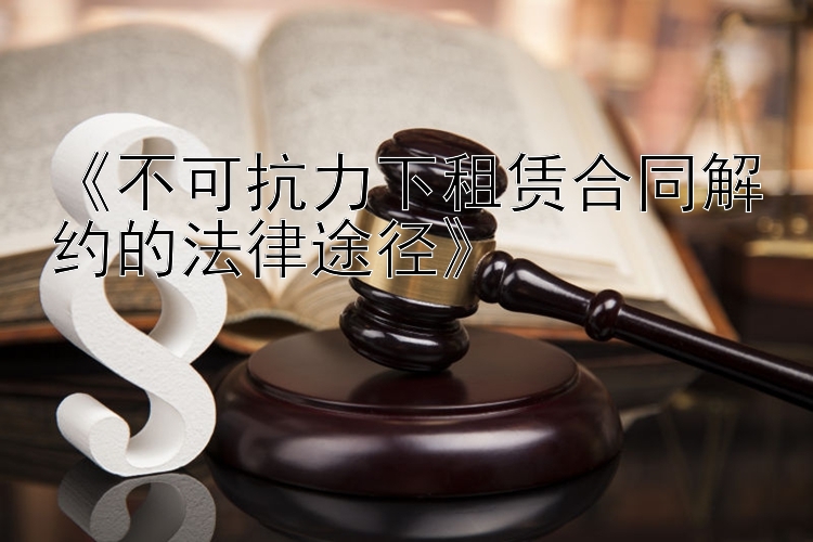 《不可抗力下租赁合同解约的法律途径》