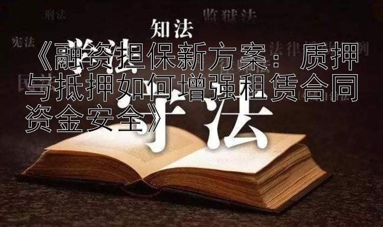 《融资担保新方案：质押与抵押如何增强租赁合同资金安全》