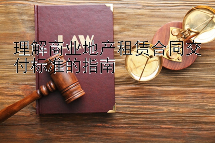 理解商业地产租赁合同交付标准的指南