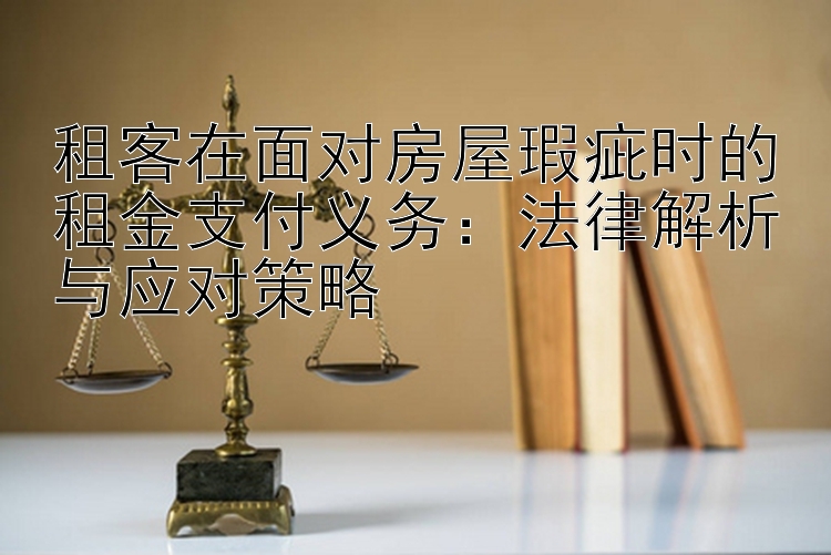 租客在面对房屋瑕疵时的租金支付义务：法律解析与应对策略