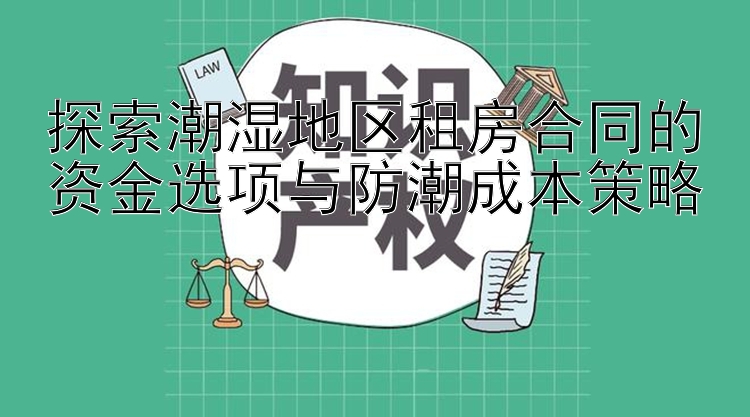 探索潮湿地区租房合同的资金选项与防潮成本策略