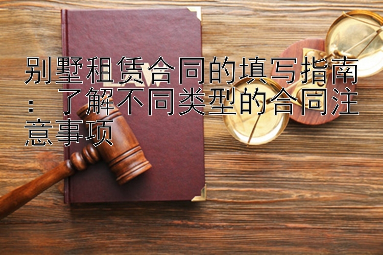 别墅租赁合同的填写指南：了解不同类型的合同注意事项