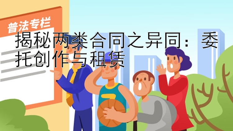 揭秘两类合同之异同：委托创作与租赁