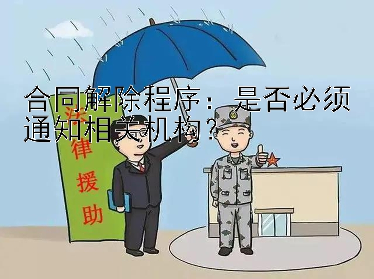 合同解除程序：是否必须通知相关机构？