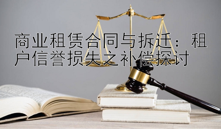 商业租赁合同与拆迁：租户信誉损失之补偿探讨