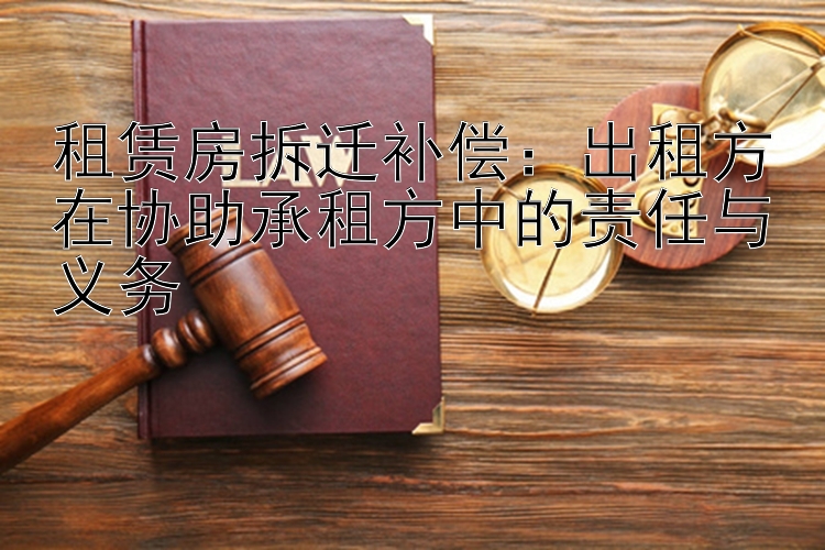 租赁房拆迁补偿：出租方在协助承租方中的责任与义务