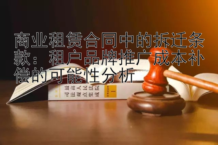 商业租赁合同中的拆迁条款：租户品牌推广成本补偿的可能性分析