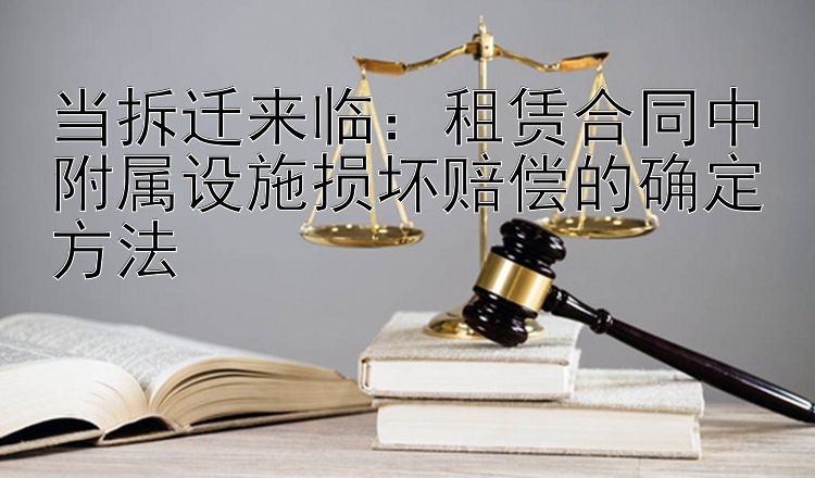 当拆迁来临：租赁合同中附属设施损坏赔偿的确定方法