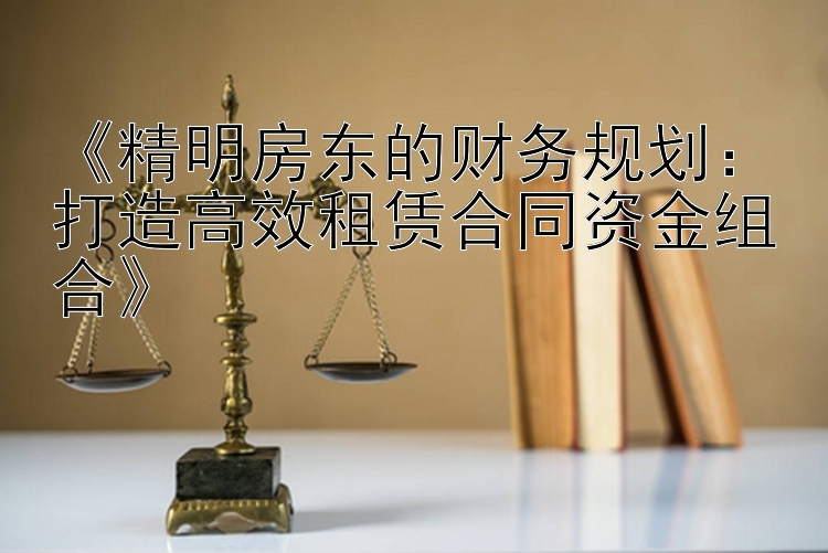 《精明房东的财务规划：打造高效租赁合同资金组合》