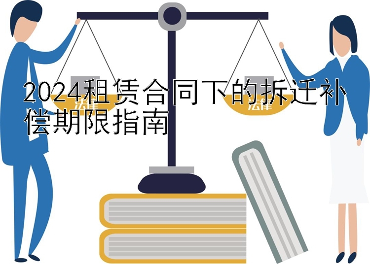 2024租赁合同下的拆迁补偿期限指南