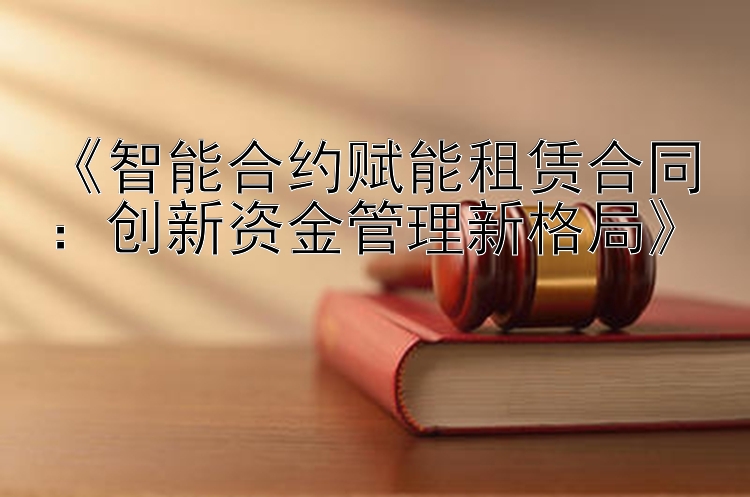 《智能合约赋能租赁合同：创新资金管理新格局》