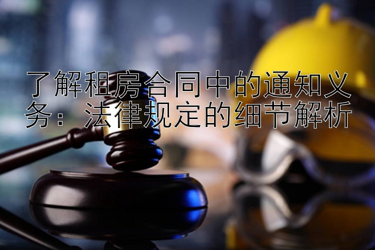 了解租房合同中的通知义务：法律规定的细节解析