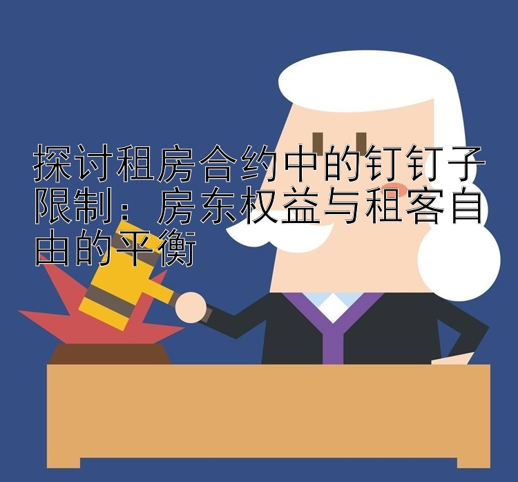 探讨租房合约中的钉钉子限制：房东权益与租客自由的平衡