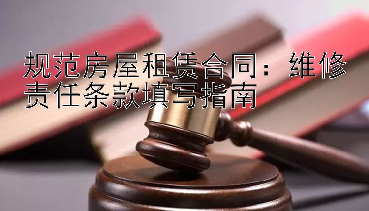 一分快三软件    规范房屋租赁合同：维修责任条款填写指南