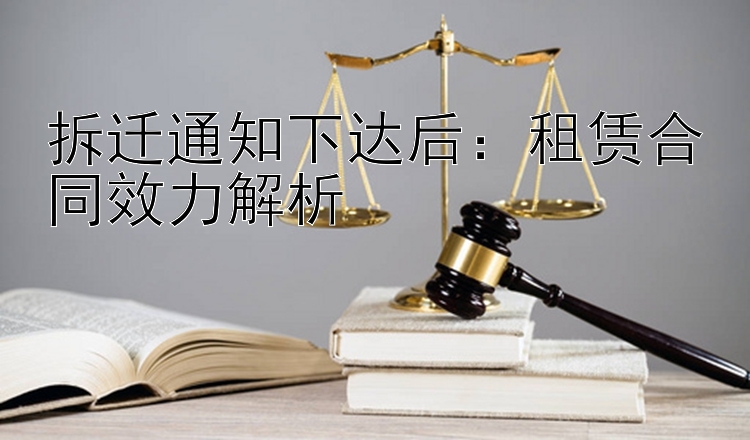 拆迁通知下达后：租赁合同效力解析