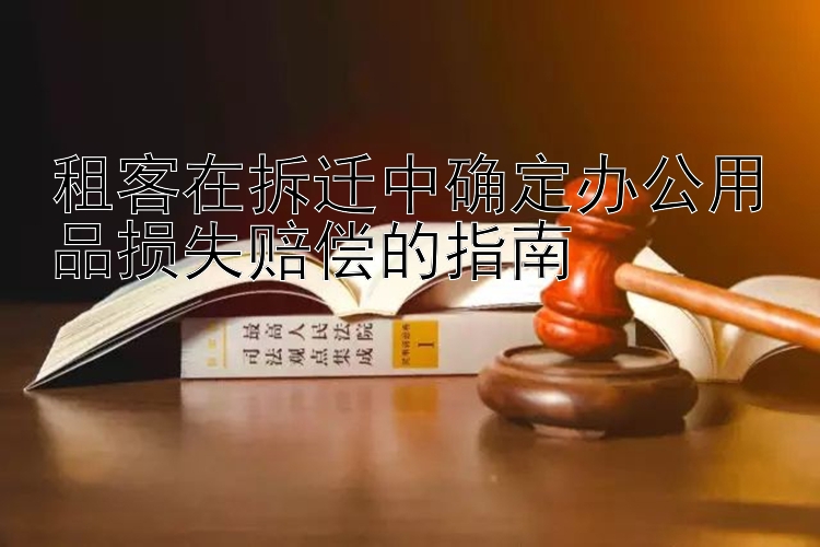 租客在拆迁中确定办公用品损失赔偿的指南