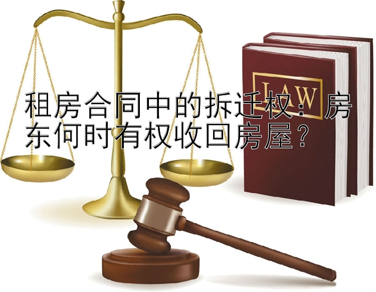 租房合同中的拆迁权：房东何时有权收回房屋？