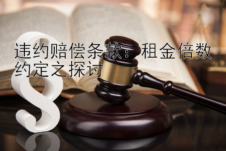 违约赔偿条款：租金倍数约定之探讨