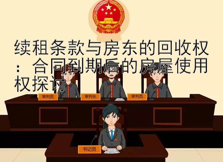 续租条款与房东的回收权：合同到期后的房屋使用权探讨