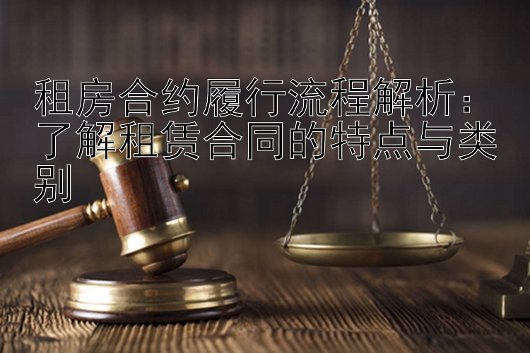 租房合约履行流程解析：了解租赁合同的特点与类别