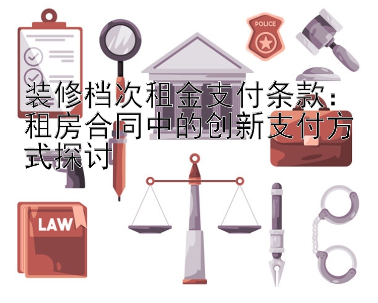 装修档次租金支付条款：租房合同中的创新支付方式探讨