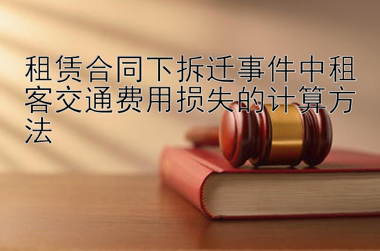 租赁合同下拆迁事件中租客交通费用损失的计算方法