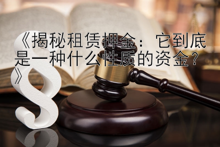 《揭秘租赁押金：它到底是一种什么性质的资金？》