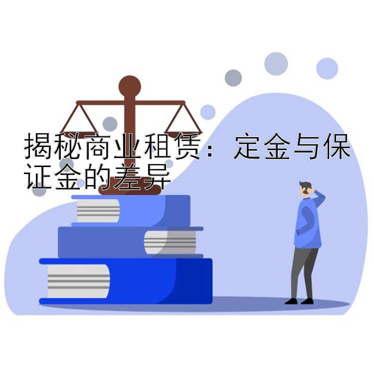 揭秘商业租赁：定金与保证金的差异