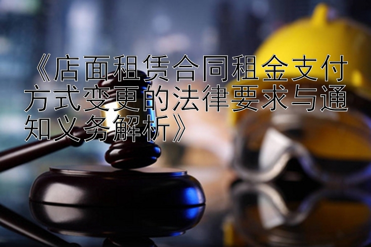 《店面租赁合同租金支付方式变更的法律要求与通知义务解析》