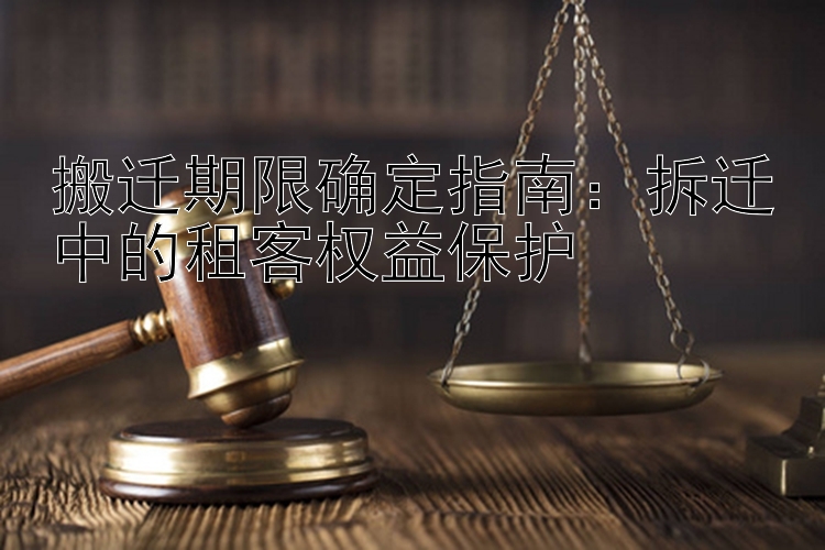 搬迁期限确定指南：拆迁中的租客权益保护