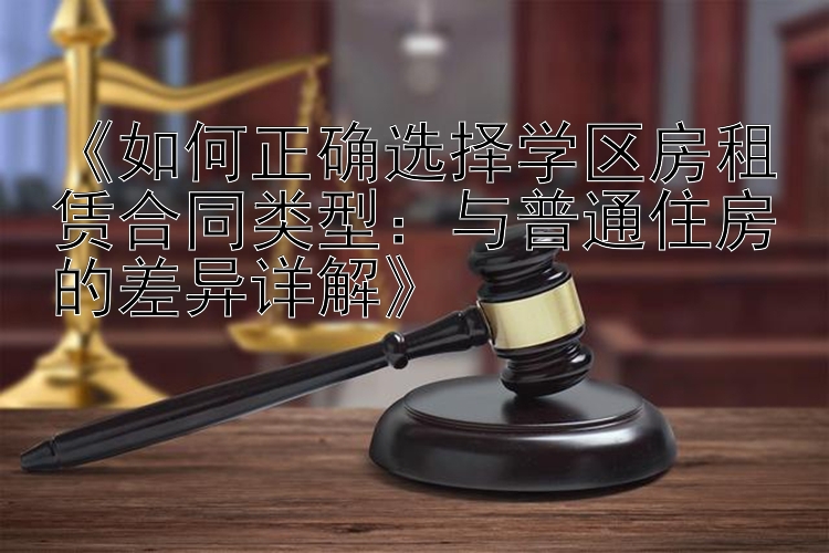 《如何正确选择学区房租赁合同类型：与普通住房的差异详解》