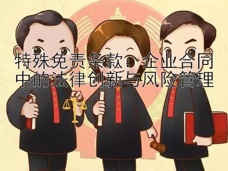 特殊免责条款：企业合同中的法律创新与风险管理