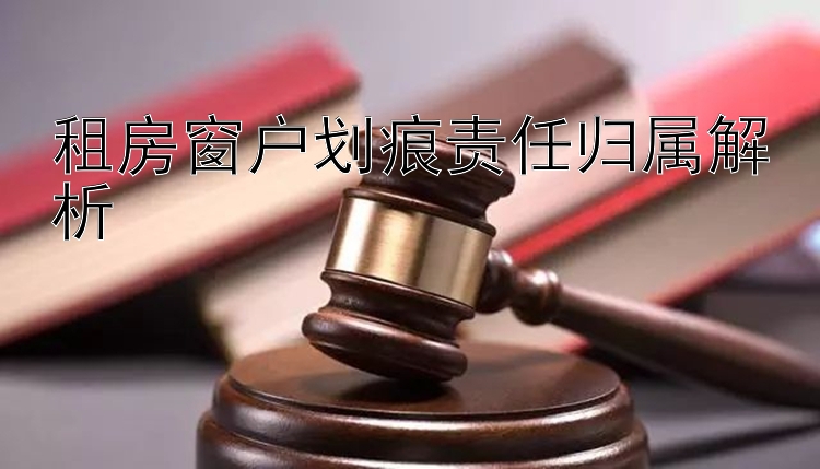 租房窗户划痕责任归属解析