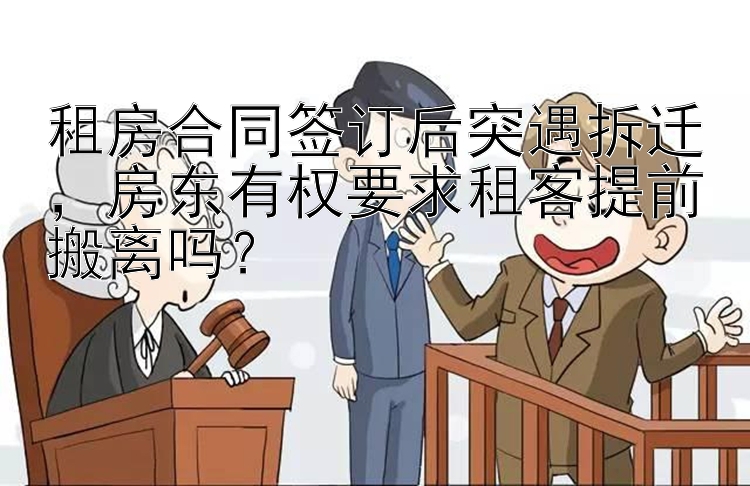 租房合同签订后突遇拆迁，房东有权要求租客提前搬离吗？