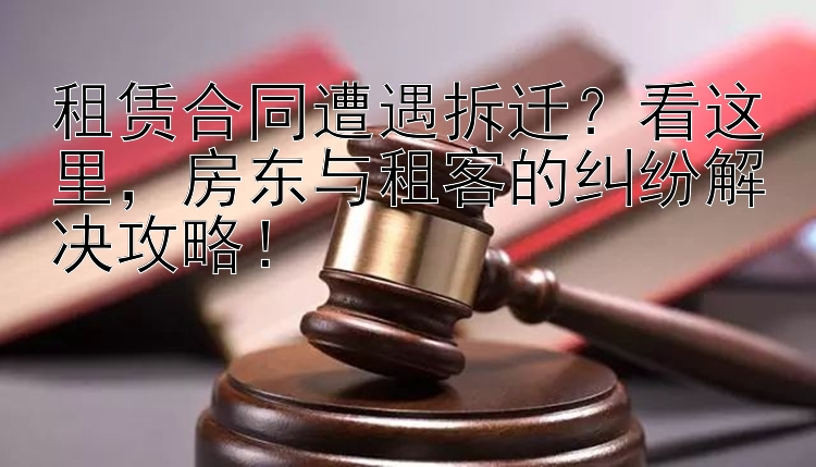 租赁合同遭遇拆迁？看这里，房东与租客的纠纷解决攻略！