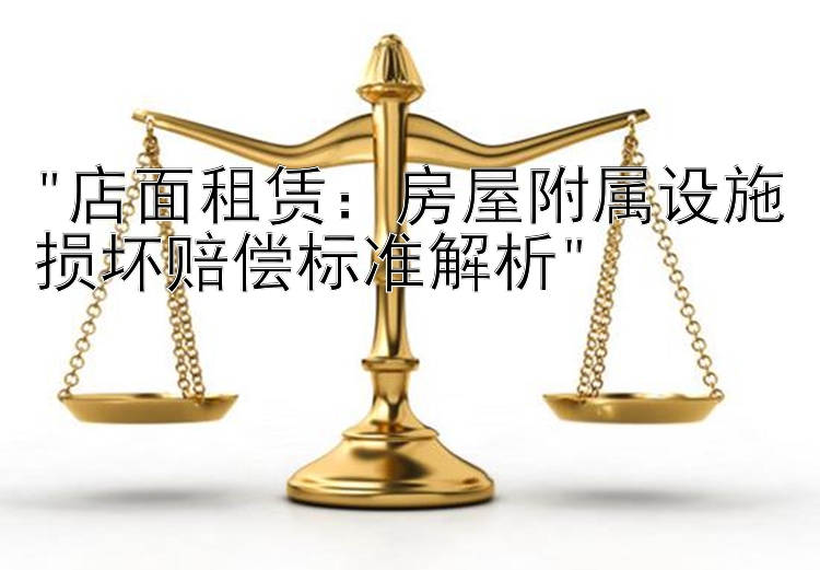 店面租赁：房屋附属设施损坏赔偿标准解析