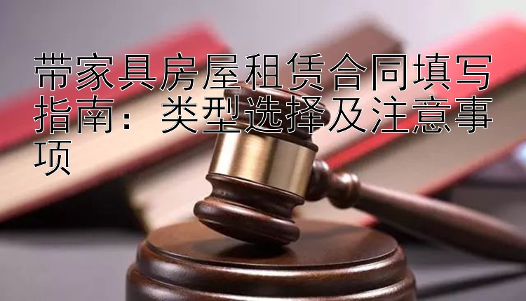 带家具房屋租赁合同填写指南：类型选择及注意事项