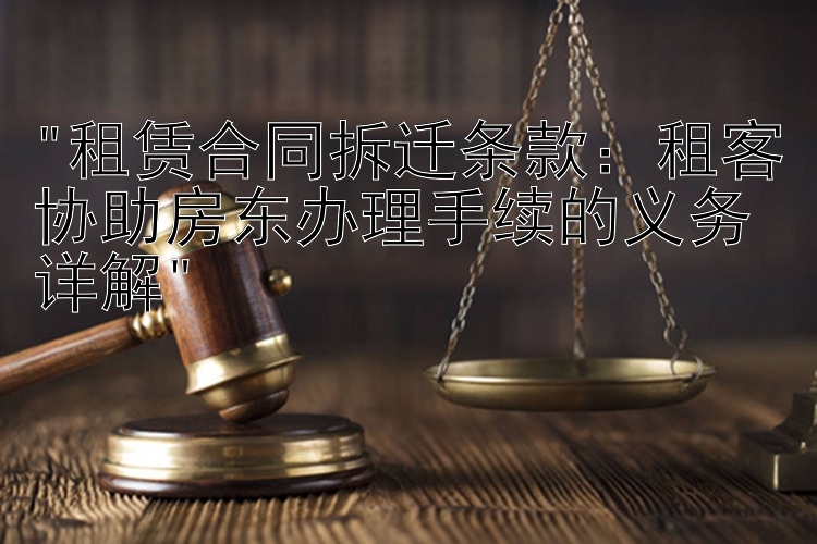 租赁合同拆迁条款：租客协助房东办理手续的义务详解