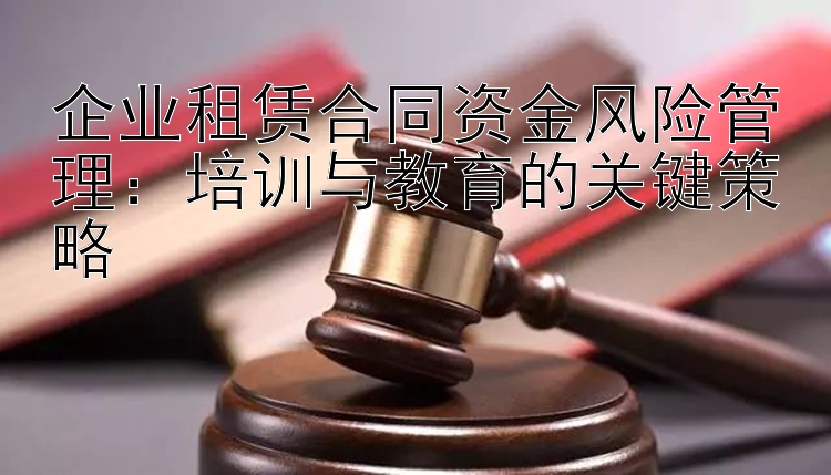 企业租赁合同资金风险管理：培训与教育的关键策略