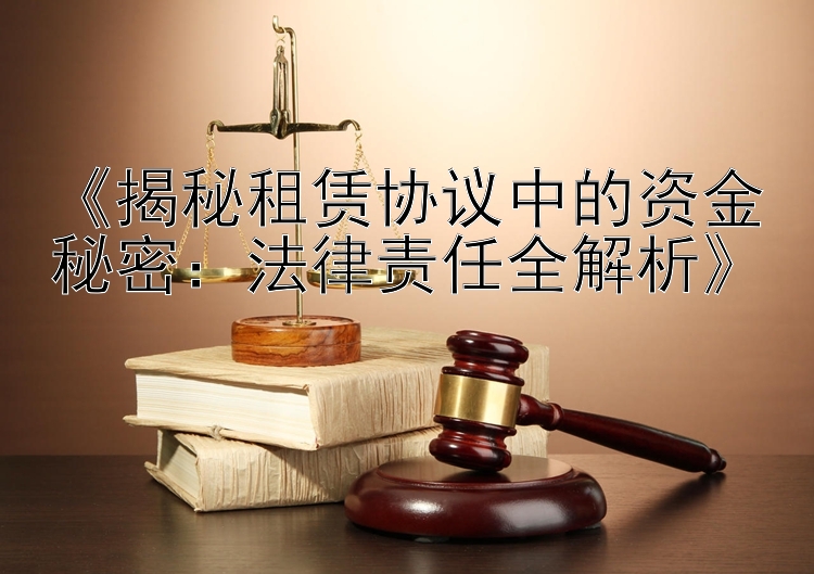 《揭秘租赁协议中的资金秘密：法律责任全解析》