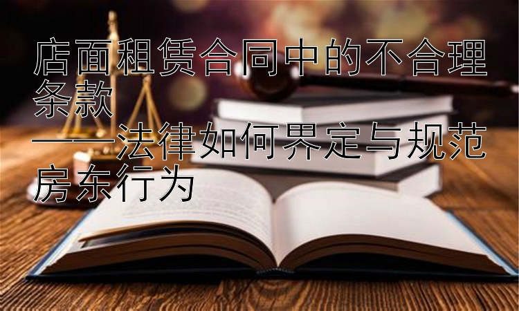 店面租赁合同中的不合理条款  
——法律如何界定与规范房东行为