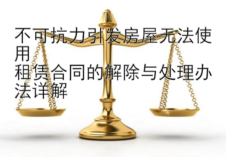 中福1分快3   不可抗力引发房屋无法使用  租赁合同的解除与处理办法详解