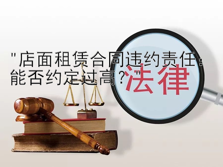 店面租赁合同违约责任：能否约定过高？