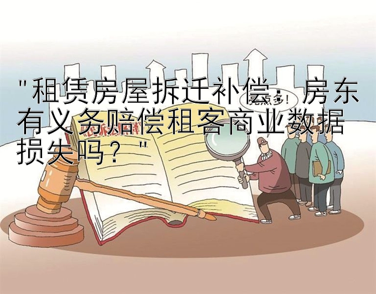 租赁房屋拆迁补偿：房东有义务赔偿租客商业数据损失吗？